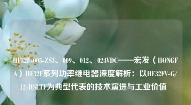 HF32F-005-ZS3、009、012、024VDC——宏发（HONGFA）HF32F系列功率继电器深度解析：以HF32FV-G/12-HSLTF为典型代表的技术演进与工业价值  