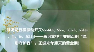 欧姆龙行程微动开关SS-5GL2、SS-5、5GL-F、5GL13、01、10、5GL111——高可靠性工业触点的“隐形守护者”，正迎来年度采购黄金期！