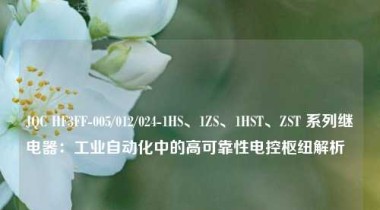 JQC HF3FF-005/012/024-1HS、1ZS、1HST、ZST 系列继电器：工业自动化中的高可靠性电控枢纽解析  