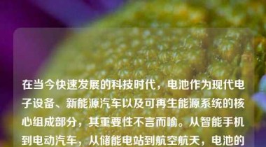 在当今快速发展的科技时代，电池作为现代电子设备、新能源汽车以及可再生能源系统的核心组成部分，其重要性不言而喻。从智能手机到电动汽车，从储能电站到航空航天，电池的性能、安全性和可持续性直接影响着整个产业链的发展与用户体验。因此，如何定义一个“好”的电池供应商，已成为企业采购决策、政策制定和技术评估中的关键议题。