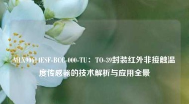 MLX90614ESF-BCC-000-TU：TO-39封装红外非接触温度传感器的技术解析与应用全景