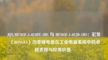 JQX/HF105F-1-024DT-1HS 与 HF105F-1-012D-1HS：宏发（HONGFA）功率继电器在工业电源系统中的卓越表现与应用价值  