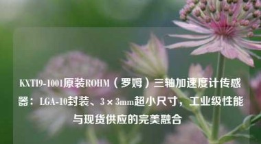 KXTI9-1001原装ROHM（罗姆）三轴加速度计传感器：LGA-10封装、3×3mm超小尺寸，工业级性能与现货供应的完美融合  