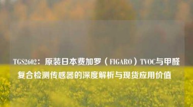 TGS2602：原装日本费加罗（FIGARO）TVOC与甲醛复合检测传感器的深度解析与现货应用价值  