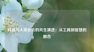 科技与人类社会的共生演进：从工具到智慧的融合