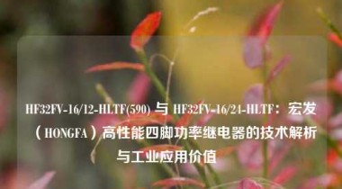 HF32FV-16/12-HLTF(590) 与 HF32FV-16/24-HLTF：宏发（HONGFA）高性能四脚功率继电器的技术解析与工业应用价值  