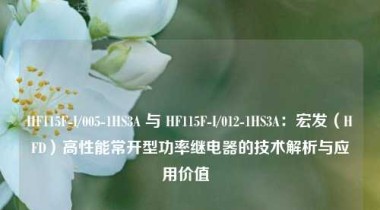 HF115F-I/005-1HS3A 与 HF115F-I/012-1HS3A：宏发（HFD）高性能常开型功率继电器的技术解析与应用价值  