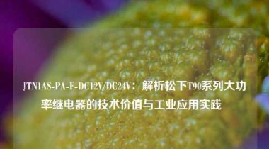 JTN1AS-PA-F-DC12V/DC24V：解析松下T90系列大功率继电器的技术价值与工业应用实践  