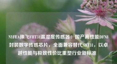 NYFEA徕飞FHT31温湿度传感器：国产高性能DFN8封装数字传感芯片，全面兼容替代SHT31，以卓越性能与极致性价比重塑行业新标准  