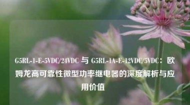 G5RL-1-E-5VDC/24VDC 与 G5RL-1A-E-12VDC/5VDC：欧姆龙高可靠性微型功率继电器的深度解析与应用价值  