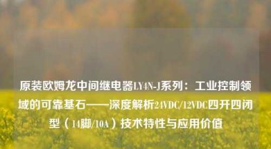 原装欧姆龙中间继电器LY4N-J系列：工业控制领域的可靠基石——深度解析24VDC/12VDC四开四闭型（14脚/10A）技术特性与应用价值