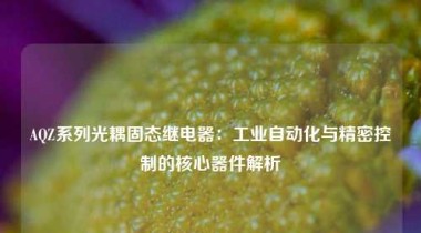 AQZ系列光耦固态继电器：工业自动化与精密控制的核心器件解析