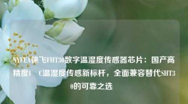 NYFEA徕飞FHT30数字温湿度传感器芯片：国产高精度I²C温湿度传感新标杆，全面兼容替代SHT30的可靠之选  