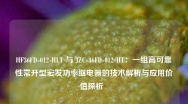 HF36FD-012-HLT 与 JZC-36FD-012-HT：一组高可靠性常开型宏发功率继电器的技术解析与应用价值探析  