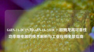 G6RN-1A-DC12V与G6RN-1A-24VDC：欧姆龙高可靠性功率继电器的技术解析与工业应用全景指南  