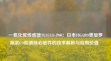 一氧化碳传感器TGS5141-P00：日本FIGARO费加罗原装CO检测核心器件的技术解析与应用价值  