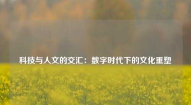 科技与人文的交汇：数字时代下的文化重塑