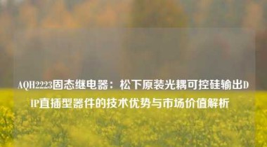 AQH2223固态继电器：松下原装光耦可控硅输出DIP直插型器件的技术优势与市场价值解析  