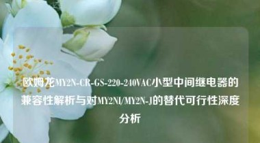 欧姆龙MY2N-CR-GS-220-240VAC小型中间继电器的兼容性解析与对MY2NI/MY2N-J的替代可行性深度分析