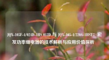 JQX-105F-4/024D-1HS 012D 与 JQX-105-4/220A-1HST：宏发功率继电器的技术解析与应用价值探析  
