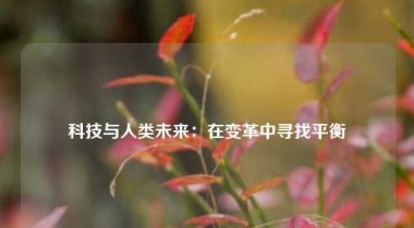 科技与人类未来：在变革中寻找平衡