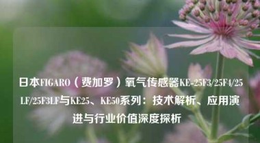 日本FIGARO（费加罗）氧气传感器KE-25F3/25F4/25LF/25F3LF与KE25、KE50系列：技术解析、应用演进与行业价值深度探析  