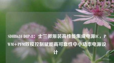 SDH8634 DIP-8：士兰微原装高性能集成电源IC，PWM+PFM双模控制赋能高可靠性中小功率电源设计  
