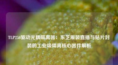 TLP250驱动光耦隔离器：东芝原装直插与贴片封装的工业级隔离核心器件解析