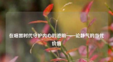 在喧嚣时代守护内心的澄明——论静气的当代价值