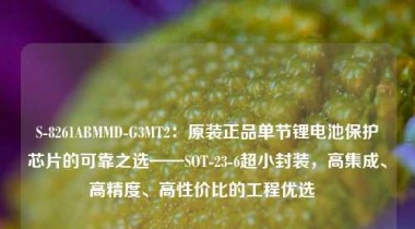 S-8261ABMMD-G3MT2：原装正品单节锂电池保护芯片的可靠之选——SOT-23-6超小封装，高集成、高精度、高性价比的工程优选  