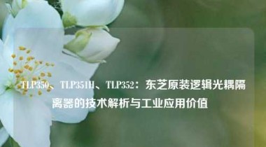 TLP350、TLP351H、TLP352：东芝原装逻辑光耦隔离器的技术解析与工业应用价值  
