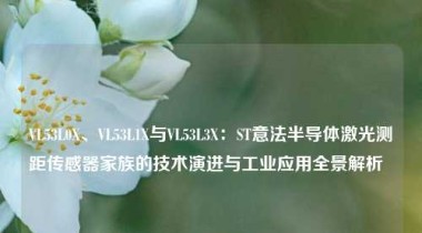 VL53L0X、VL53L1X与VL53L3X：ST意法半导体激光测距传感器家族的技术演进与工业应用全景解析  