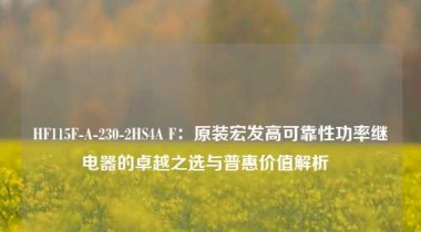 HF115F-A-230-2HS4A F：原装宏发高可靠性功率继电器的卓越之选与普惠价值解析  