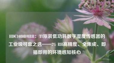 HDC1080DMBR：TI原装低功耗数字湿度传感器的工业级可靠之选——2% RH高精度、全集成、即插即用的环境感知核心
