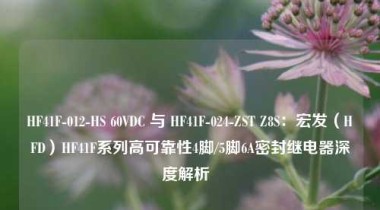 HF41F-012-HS 60VDC 与 HF41F-024-ZST Z8S：宏发（HFD）HF41F系列高可靠性4脚/5脚6A密封继电器深度解析  