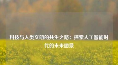 科技与人类文明的共生之路：探索人工智能时代的未来图景