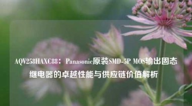 AQV258HAXC88：Panasonic原装SMD-5P MOS输出固态继电器的卓越性能与供应链价值解析  