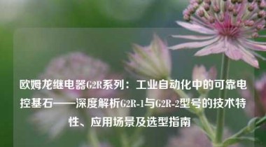 欧姆龙继电器G2R系列：工业自动化中的可靠电控基石——深度解析G2R-1与G2R-2型号的技术特性、应用场景及选型指南  