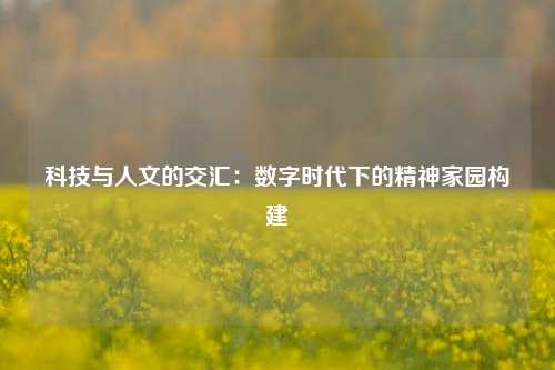 科技与人文的交汇：数字时代下的精神家园构建