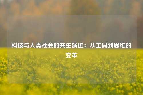 科技与人类社会的共生演进：从工具到思维的变革