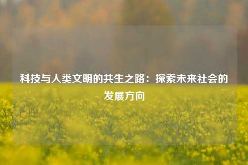 科技与人类文明的共生之路：探索未来社会的发展方向