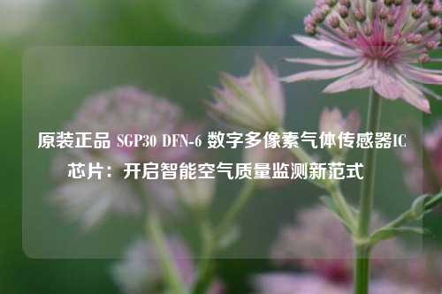 原装正品 SGP30 DFN-6 数字多像素气体传感器IC芯片:开启智能空气质量监测新范式 原装正品 SGP30 DFN-6 数字多像素气体传感器IC芯片:开启智能空气质量监测新范式
