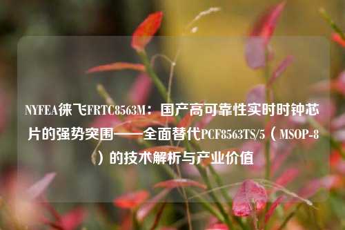 NYFEA徕飞FRTC8563M：国产高可靠性实时时钟芯片的强势突围——全面替代PCF8563TS/5（MSOP-8）的技术解析与产业价值