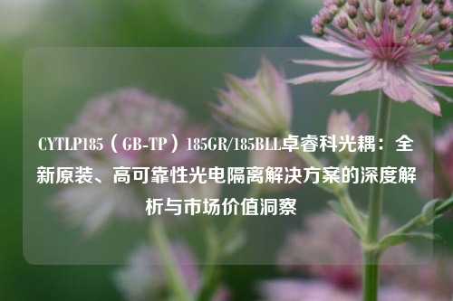 CYTLP185(GB-TP)185GR/185BLL卓睿科光耦:全新原装、高可靠性光电隔离解决方案的深度解析与市场价值洞察 CYTLP185(GB-TP)185GR/185BLL卓睿科光耦:全新原装、高可靠性光电隔离解决方案的深度解析与市场价值洞察