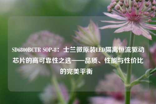 SD6800BCTR SOP-8：士兰微原装LED隔离恒流驱动芯片的高可靠性之选——品质、性能与性价比的完美平衡  