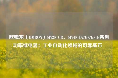欧姆龙（OMRON）MY2N-CR、MY4N-D2/GS/GS-R系列功率继电器：工业自动化领域的可靠基石  