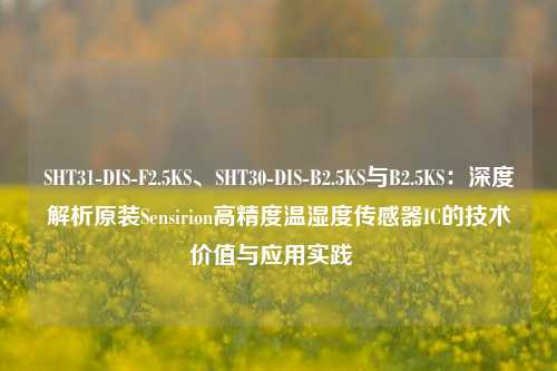 SHT31-DIS-F2.5KS、SHT30-DIS-B2.5KS与B2.5KS：深度解析原装Sensirion高精度温湿度传感器IC的技术价值与应用实践  