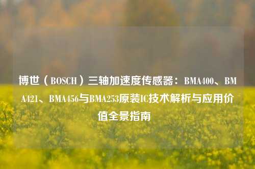 博世（BOSCH）三轴加速度传感器：BMA400、BMA421、BMA456与BMA253原装IC技术解析与应用价值全景指南  