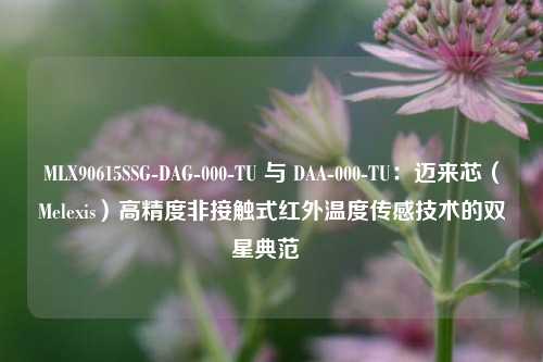 MLX90615SSG-DAG-000-TU 与 DAA-000-TU：迈来芯（Melexis）高精度非接触式红外温度传感技术的双星典范  