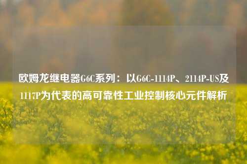 欧姆龙继电器G6C系列：以G6C-1114P、2114P-US及1117P为代表的高可靠性工业控制核心元件解析
